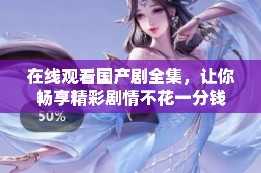 在线观看国产剧全集，让你畅享精彩剧情不花一分钱