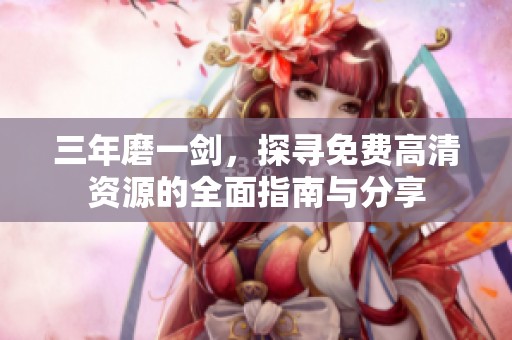 三年磨一剑，探寻免费高清资源的全面指南与分享