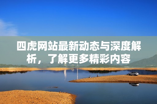 四虎网站最新动态与深度解析，了解更多精彩内容