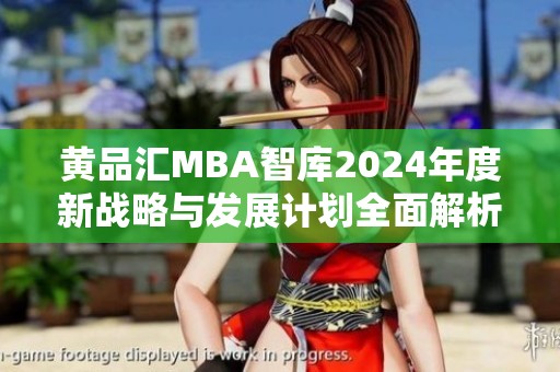 黄品汇MBA智库2024年度新战略与发展计划全面解析