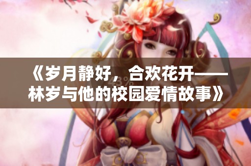 《岁月静好，合欢花开——林岁与他的校园爱情故事》
