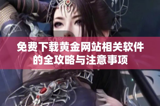 免费下载黄金网站相关软件的全攻略与注意事项