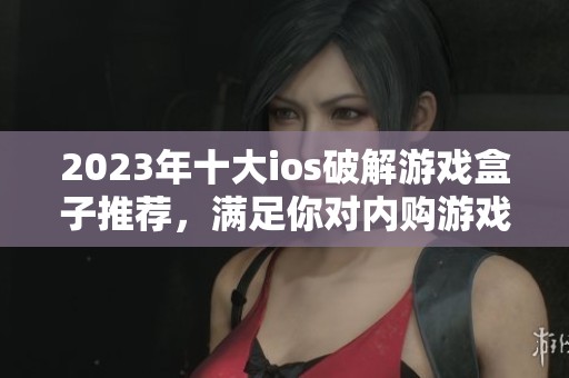 2023年十大ios破解游戏盒子推荐，满足你对内购游戏的需求