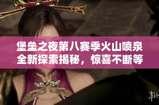 堡垒之夜第八赛季火山喷泉全新探索揭秘，惊喜不断等你来发掘