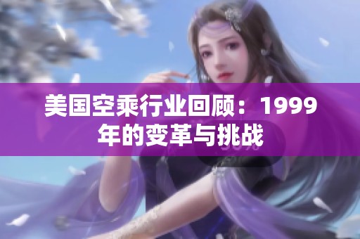 美国空乘行业回顾：1999年的变革与挑战