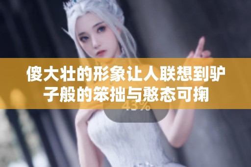 傻大壮的形象让人联想到驴子般的笨拙与憨态可掬