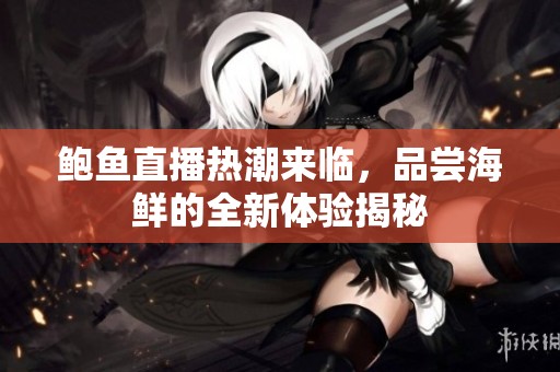 鲍鱼直播热潮来临，品尝海鲜的全新体验揭秘