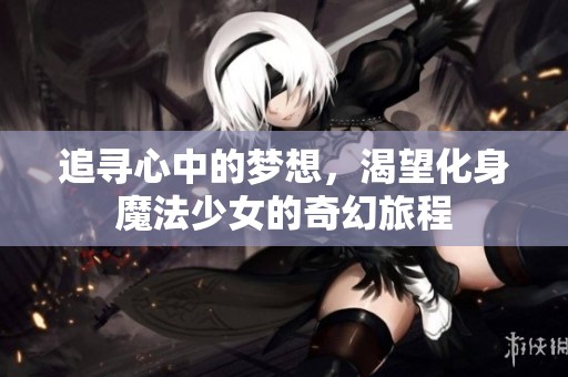 追寻心中的梦想，渴望化身魔法少女的奇幻旅程