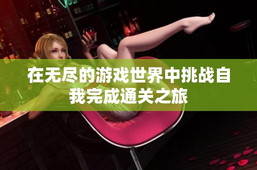 在无尽的游戏世界中挑战自我完成通关之旅