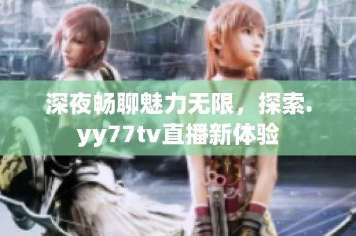 深夜畅聊魅力无限，探索.yy77tv直播新体验