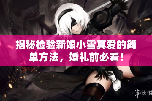 揭秘检验新娘小雪真爱的简单方法，婚礼前必看！