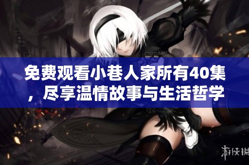 免费观看小巷人家所有40集，尽享温情故事与生活哲学
