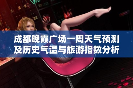 成都晚霞广场一周天气预测及历史气温与旅游指数分析