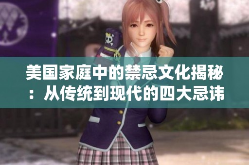 美国家庭中的禁忌文化揭秘：从传统到现代的四大忌讳探讨