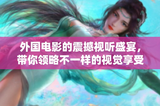 外国电影的震撼视听盛宴，带你领略不一样的视觉享受