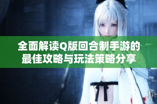 全面解读Q版回合制手游的最佳攻略与玩法策略分享