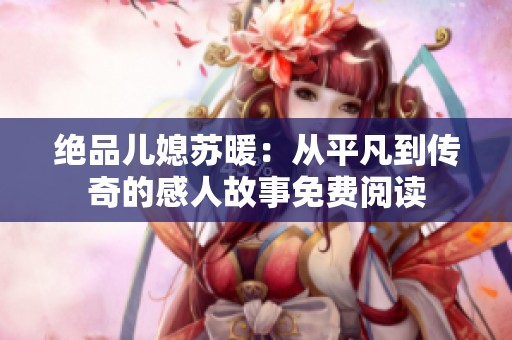 绝品儿媳苏暖：从平凡到传奇的感人故事免费阅读