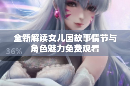 全新解读女儿国故事情节与角色魅力免费观看