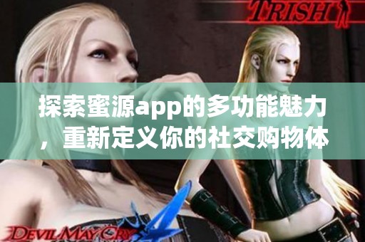 探索蜜源app的多功能魅力，重新定义你的社交购物体验