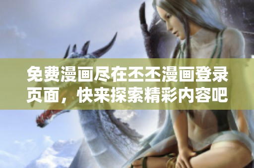 免费漫画尽在丕丕漫画登录页面，快来探索精彩内容吧