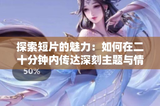 探索短片的魅力：如何在二十分钟内传达深刻主题与情感