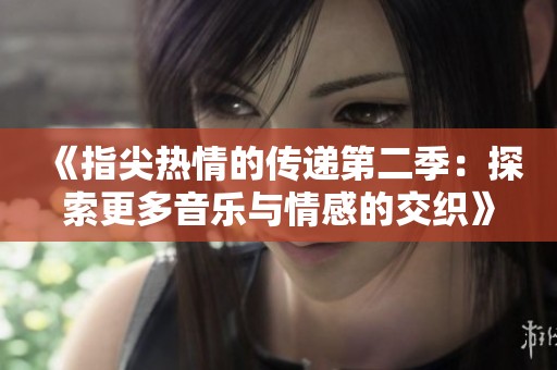《指尖热情的传递第二季：探索更多音乐与情感的交织》