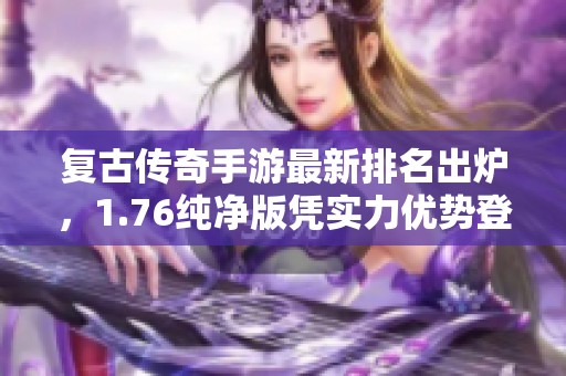 复古传奇手游最新排名出炉，1.76纯净版凭实力优势登顶