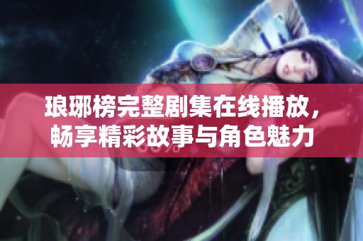 琅琊榜完整剧集在线播放，畅享精彩故事与角色魅力