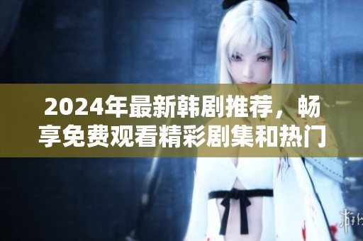 2024年最新韩剧推荐，畅享免费观看精彩剧集和热门内容