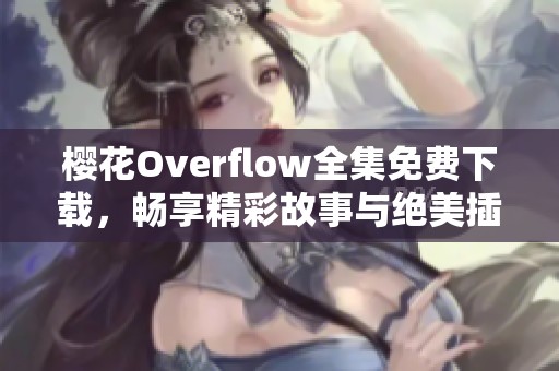樱花Overflow全集免费下载，畅享精彩故事与绝美插图