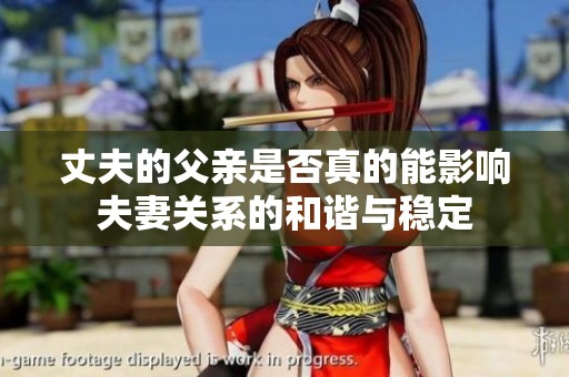 丈夫的父亲是否真的能影响夫妻关系的和谐与稳定