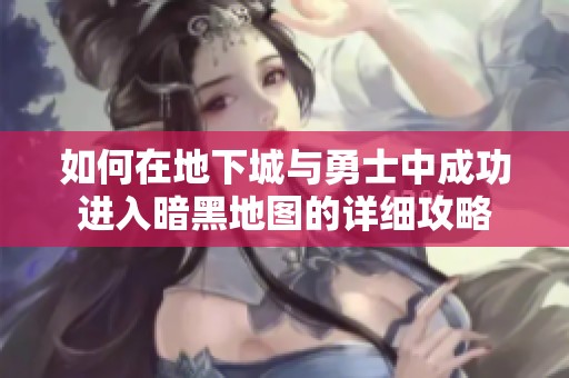 如何在地下城与勇士中成功进入暗黑地图的详细攻略