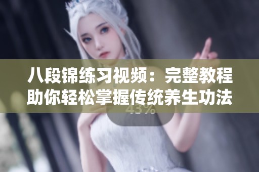 八段锦练习视频：完整教程助你轻松掌握传统养生功法