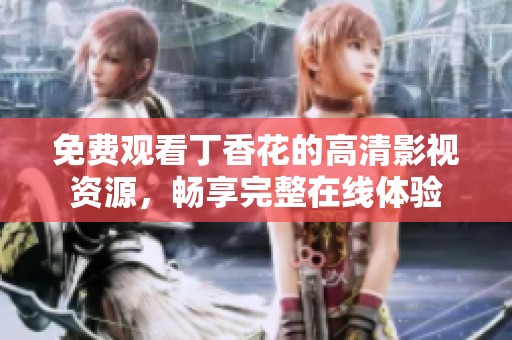 免费观看丁香花的高清影视资源，畅享完整在线体验
