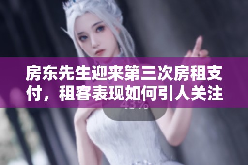 房东先生迎来第三次房租支付，租客表现如何引人关注