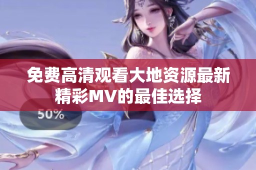 免费高清观看大地资源最新精彩MV的最佳选择