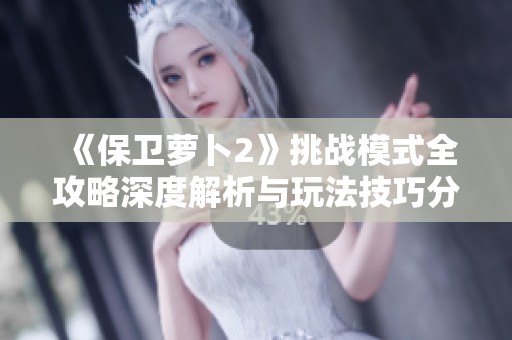 《保卫萝卜2》挑战模式全攻略深度解析与玩法技巧分享