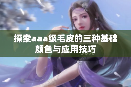 探索aaa级毛皮的三种基础颜色与应用技巧