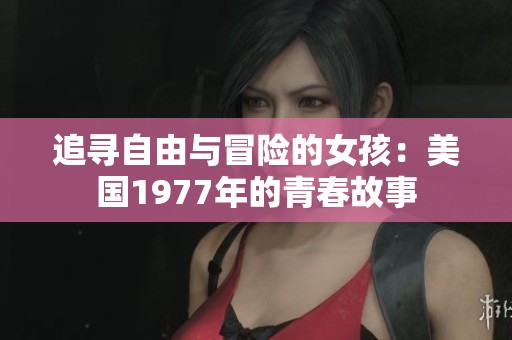 追寻自由与冒险的女孩：美国1977年的青春故事