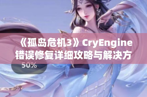《孤岛危机3》CryEngine错误修复详细攻略与解决方案解析