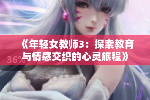 《年轻女教师3：探索教育与情感交织的心灵旅程》