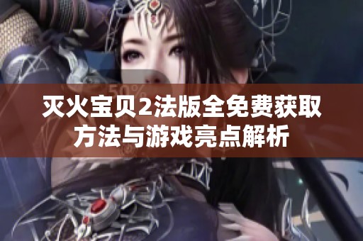灭火宝贝2法版全免费获取方法与游戏亮点解析