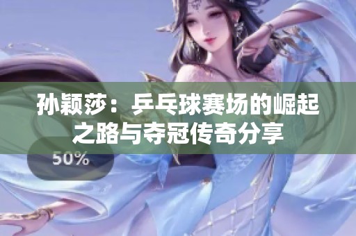孙颖莎：乒乓球赛场的崛起之路与夺冠传奇分享