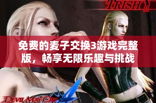 免费的麦子交换3游戏完整版，畅享无限乐趣与挑战