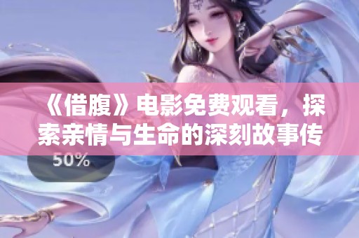 《借腹》电影免费观看，探索亲情与生命的深刻故事传递