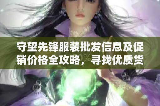 守望先锋服装批发信息及促销价格全攻略，寻找优质货源一站式服务