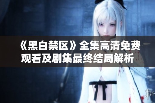 《黑白禁区》全集高清免费观看及剧集最终结局解析