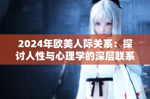2024年欧美人际关系：探讨人性与心理学的深层联系