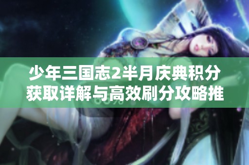 少年三国志2半月庆典积分获取详解与高效刷分攻略推荐