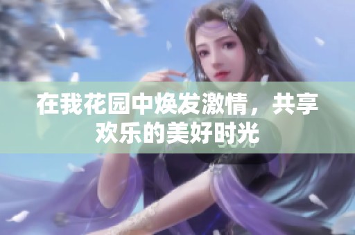 在我花园中焕发激情，共享欢乐的美好时光